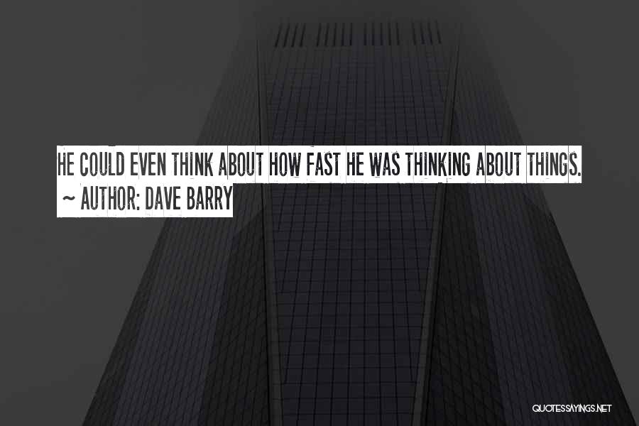 Dave Barry Quotes: He Could Even Think About How Fast He Was Thinking About Things.