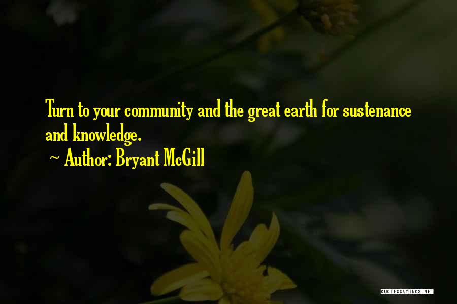 Bryant McGill Quotes: Turn To Your Community And The Great Earth For Sustenance And Knowledge.