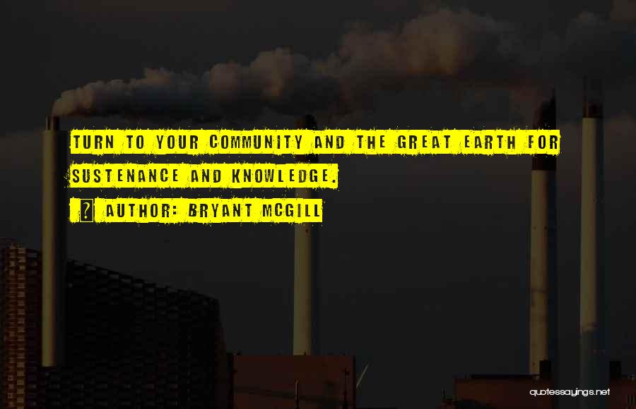 Bryant McGill Quotes: Turn To Your Community And The Great Earth For Sustenance And Knowledge.