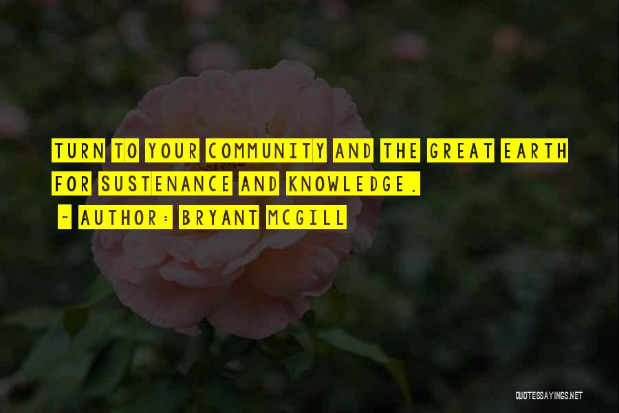 Bryant McGill Quotes: Turn To Your Community And The Great Earth For Sustenance And Knowledge.