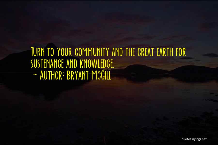 Bryant McGill Quotes: Turn To Your Community And The Great Earth For Sustenance And Knowledge.