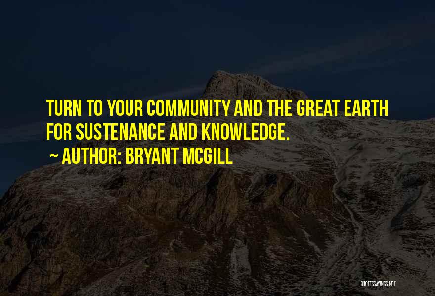 Bryant McGill Quotes: Turn To Your Community And The Great Earth For Sustenance And Knowledge.