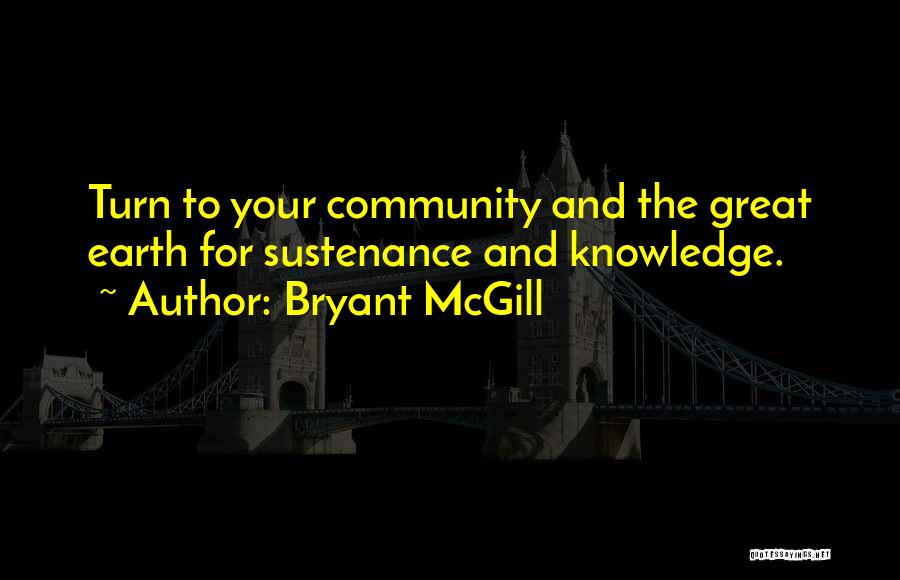 Bryant McGill Quotes: Turn To Your Community And The Great Earth For Sustenance And Knowledge.