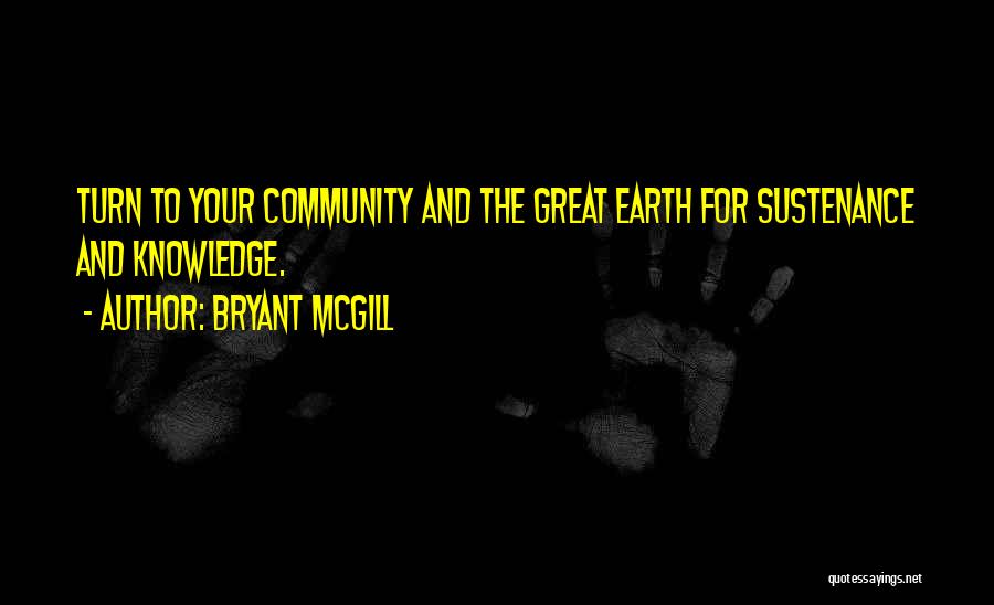 Bryant McGill Quotes: Turn To Your Community And The Great Earth For Sustenance And Knowledge.