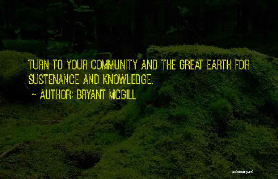 Bryant McGill Quotes: Turn To Your Community And The Great Earth For Sustenance And Knowledge.