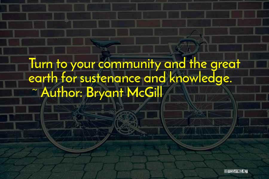 Bryant McGill Quotes: Turn To Your Community And The Great Earth For Sustenance And Knowledge.