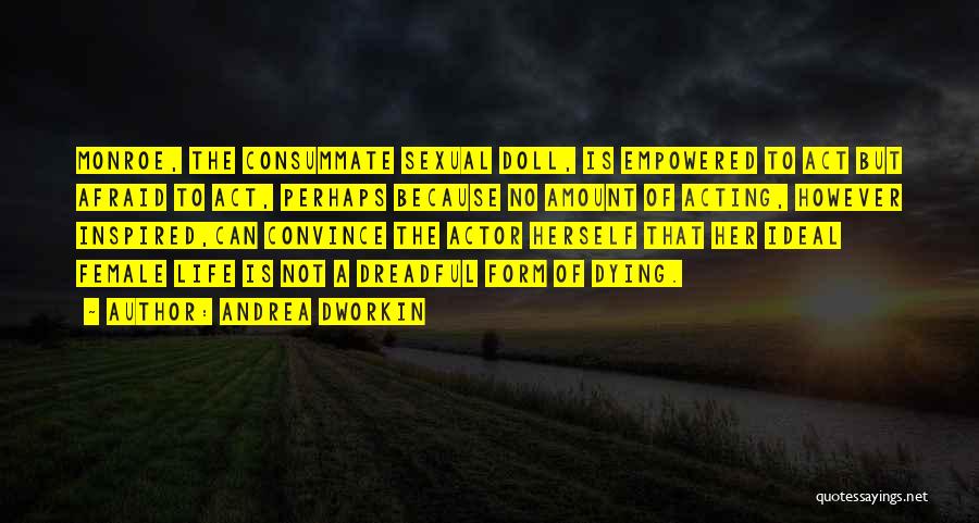 Andrea Dworkin Quotes: Monroe, The Consummate Sexual Doll, Is Empowered To Act But Afraid To Act, Perhaps Because No Amount Of Acting, However