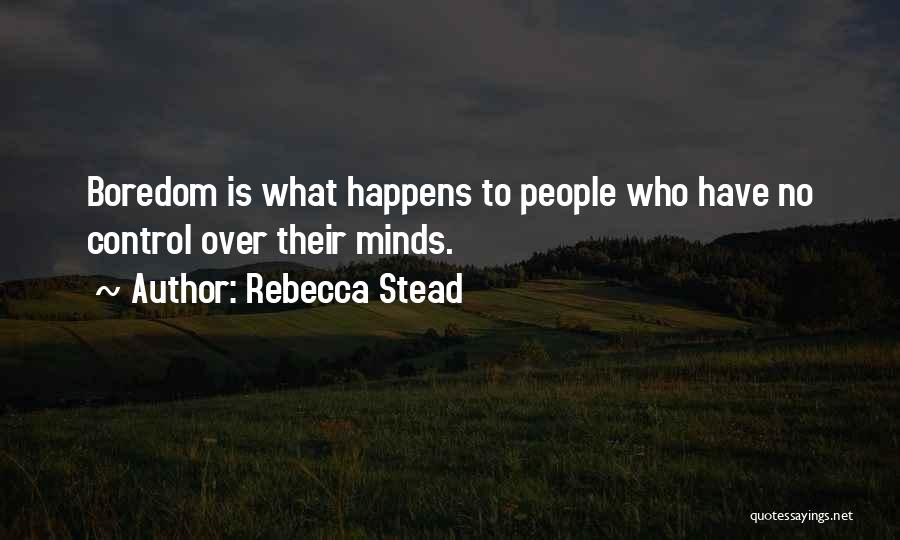 Rebecca Stead Quotes: Boredom Is What Happens To People Who Have No Control Over Their Minds.