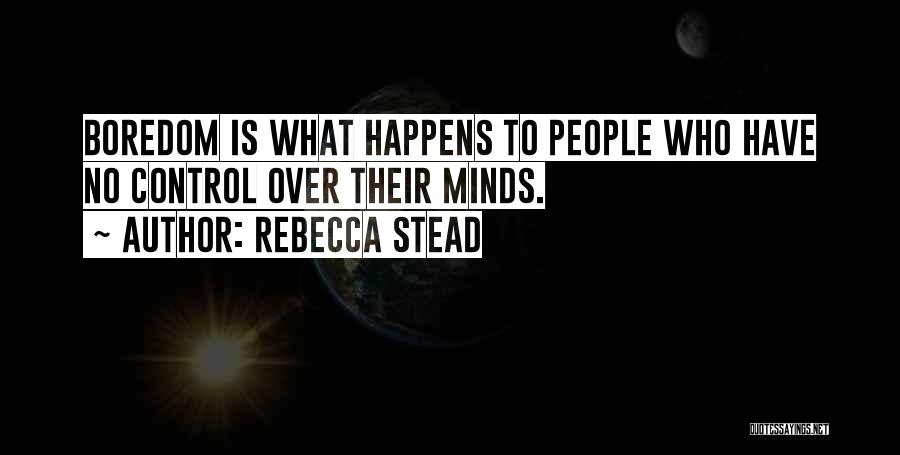 Rebecca Stead Quotes: Boredom Is What Happens To People Who Have No Control Over Their Minds.