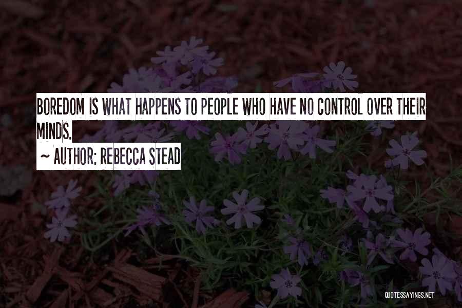 Rebecca Stead Quotes: Boredom Is What Happens To People Who Have No Control Over Their Minds.