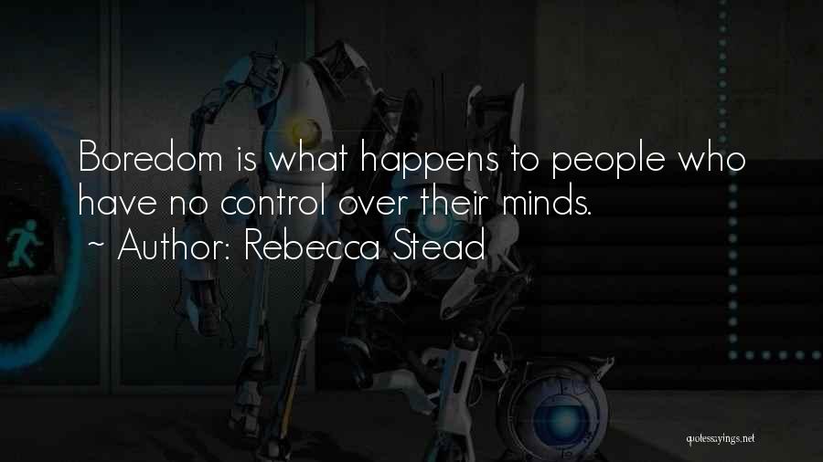 Rebecca Stead Quotes: Boredom Is What Happens To People Who Have No Control Over Their Minds.