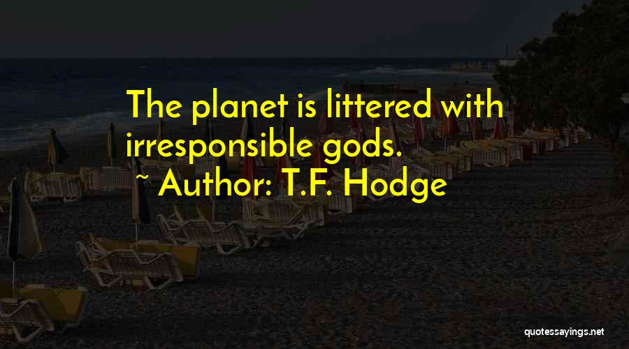 T.F. Hodge Quotes: The Planet Is Littered With Irresponsible Gods.