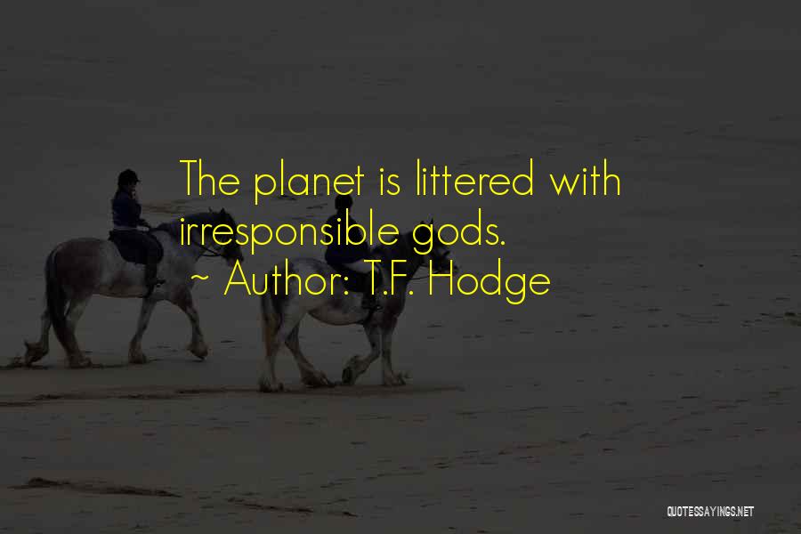 T.F. Hodge Quotes: The Planet Is Littered With Irresponsible Gods.