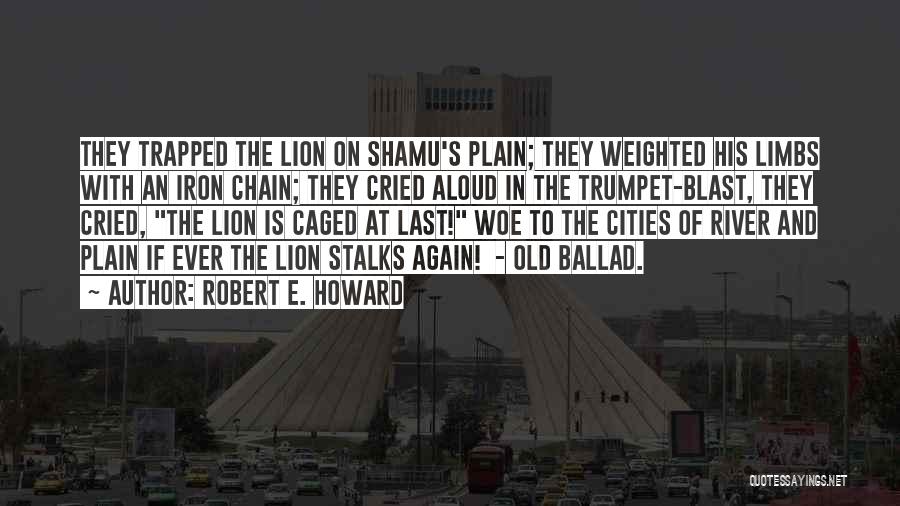Robert E. Howard Quotes: They Trapped The Lion On Shamu's Plain; They Weighted His Limbs With An Iron Chain; They Cried Aloud In The