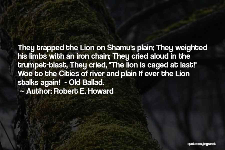 Robert E. Howard Quotes: They Trapped The Lion On Shamu's Plain; They Weighted His Limbs With An Iron Chain; They Cried Aloud In The