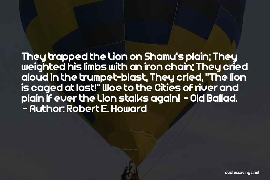 Robert E. Howard Quotes: They Trapped The Lion On Shamu's Plain; They Weighted His Limbs With An Iron Chain; They Cried Aloud In The