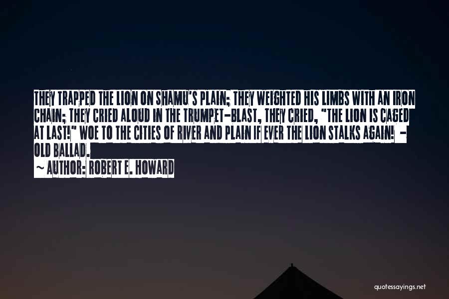 Robert E. Howard Quotes: They Trapped The Lion On Shamu's Plain; They Weighted His Limbs With An Iron Chain; They Cried Aloud In The