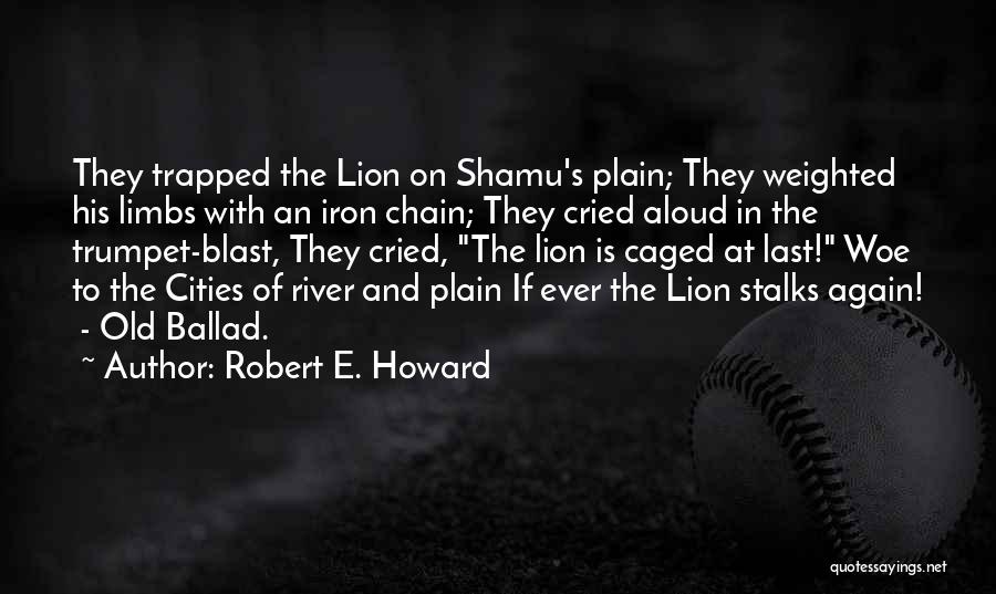 Robert E. Howard Quotes: They Trapped The Lion On Shamu's Plain; They Weighted His Limbs With An Iron Chain; They Cried Aloud In The