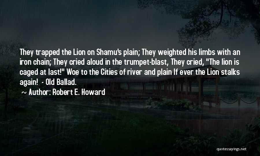 Robert E. Howard Quotes: They Trapped The Lion On Shamu's Plain; They Weighted His Limbs With An Iron Chain; They Cried Aloud In The