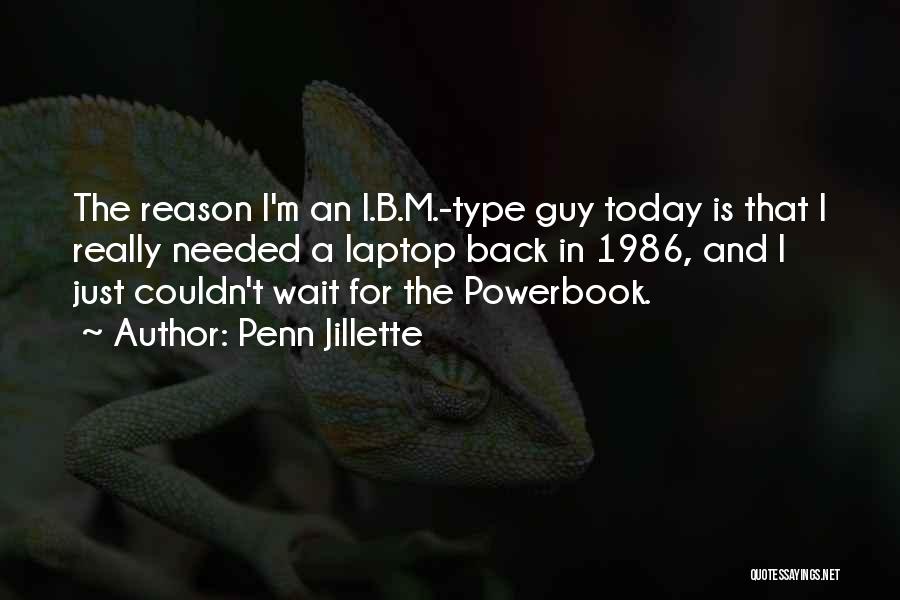 Penn Jillette Quotes: The Reason I'm An I.b.m.-type Guy Today Is That I Really Needed A Laptop Back In 1986, And I Just