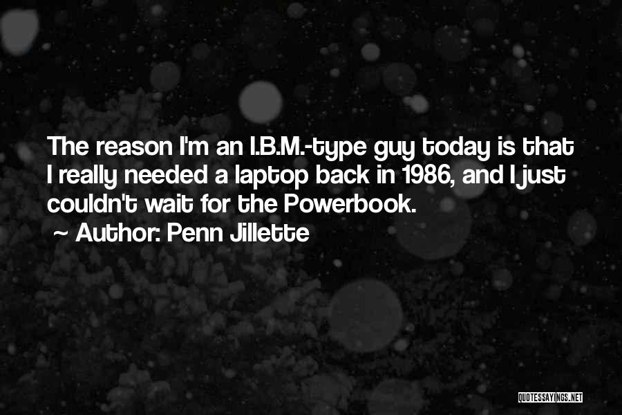 Penn Jillette Quotes: The Reason I'm An I.b.m.-type Guy Today Is That I Really Needed A Laptop Back In 1986, And I Just