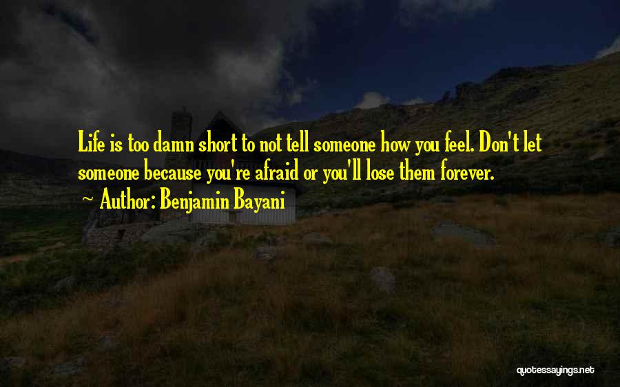 Benjamin Bayani Quotes: Life Is Too Damn Short To Not Tell Someone How You Feel. Don't Let Someone Because You're Afraid Or You'll