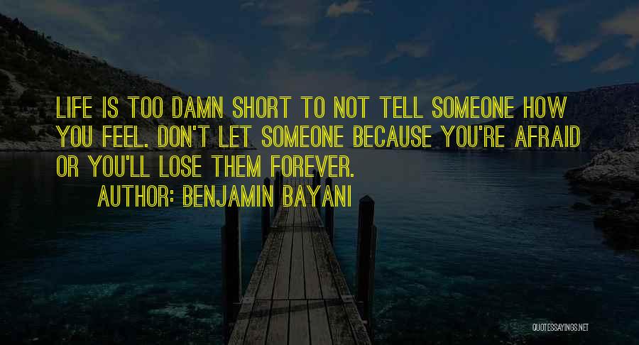 Benjamin Bayani Quotes: Life Is Too Damn Short To Not Tell Someone How You Feel. Don't Let Someone Because You're Afraid Or You'll