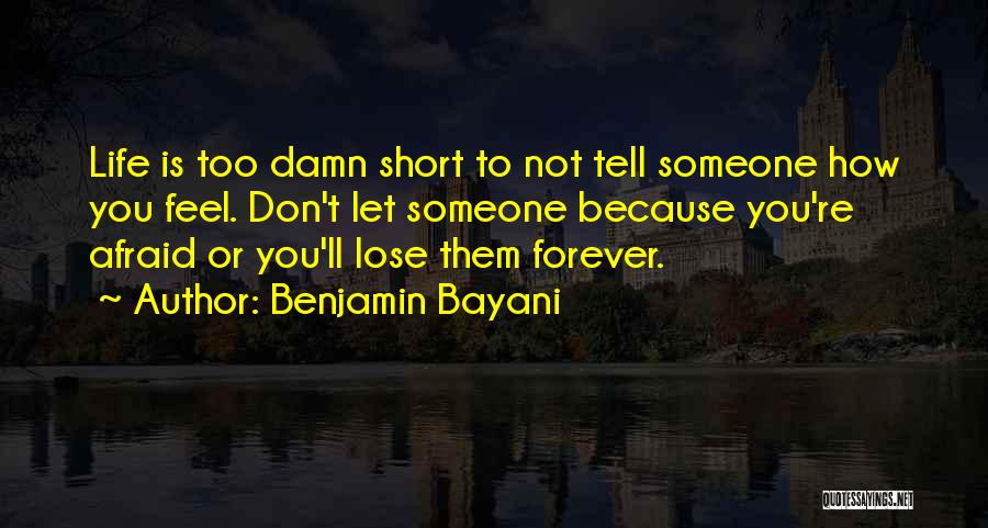 Benjamin Bayani Quotes: Life Is Too Damn Short To Not Tell Someone How You Feel. Don't Let Someone Because You're Afraid Or You'll