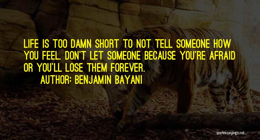 Benjamin Bayani Quotes: Life Is Too Damn Short To Not Tell Someone How You Feel. Don't Let Someone Because You're Afraid Or You'll