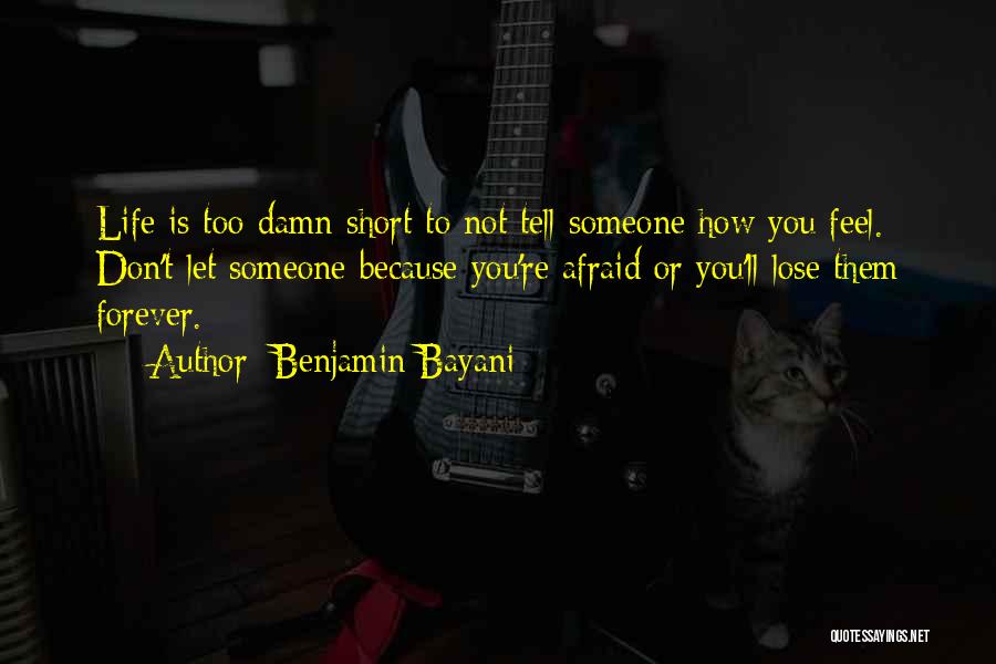 Benjamin Bayani Quotes: Life Is Too Damn Short To Not Tell Someone How You Feel. Don't Let Someone Because You're Afraid Or You'll