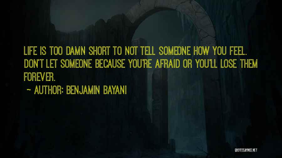 Benjamin Bayani Quotes: Life Is Too Damn Short To Not Tell Someone How You Feel. Don't Let Someone Because You're Afraid Or You'll