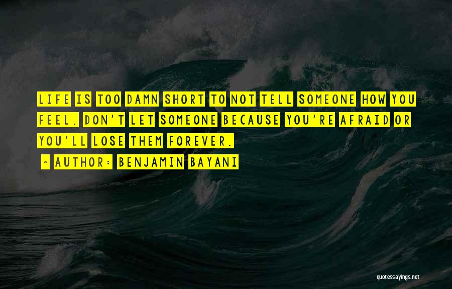Benjamin Bayani Quotes: Life Is Too Damn Short To Not Tell Someone How You Feel. Don't Let Someone Because You're Afraid Or You'll