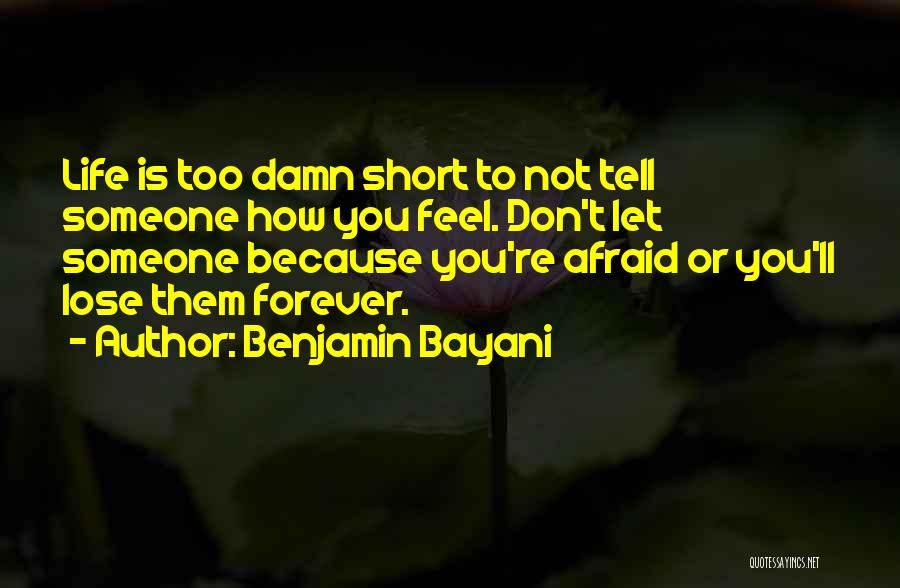 Benjamin Bayani Quotes: Life Is Too Damn Short To Not Tell Someone How You Feel. Don't Let Someone Because You're Afraid Or You'll
