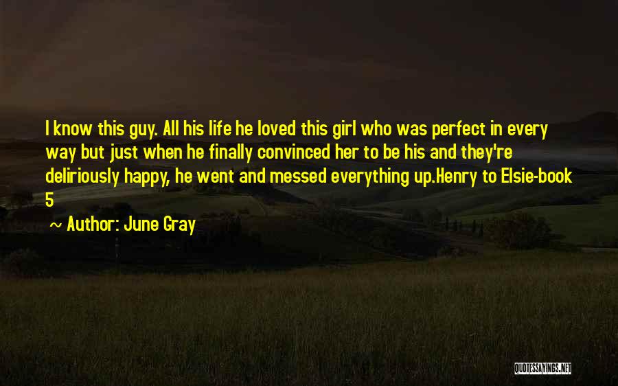 June Gray Quotes: I Know This Guy. All His Life He Loved This Girl Who Was Perfect In Every Way But Just When