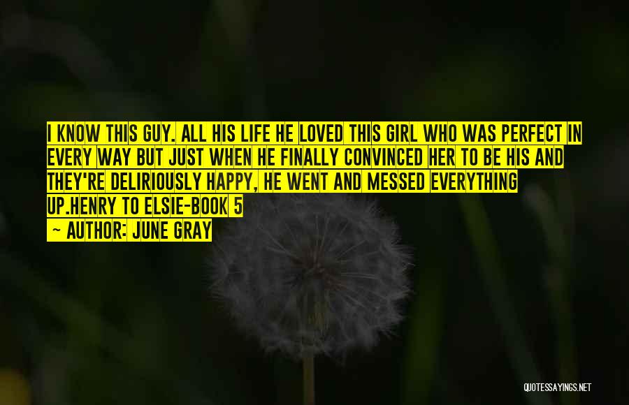 June Gray Quotes: I Know This Guy. All His Life He Loved This Girl Who Was Perfect In Every Way But Just When