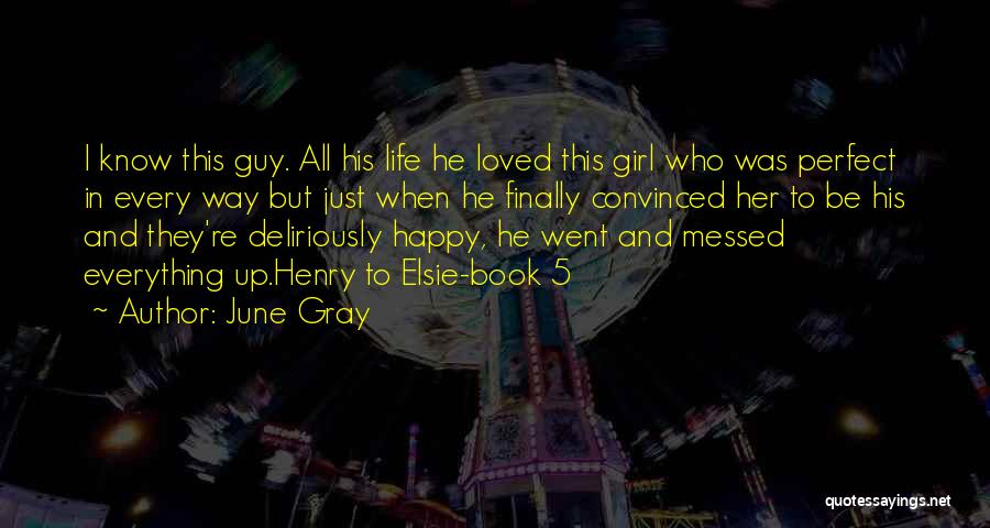 June Gray Quotes: I Know This Guy. All His Life He Loved This Girl Who Was Perfect In Every Way But Just When