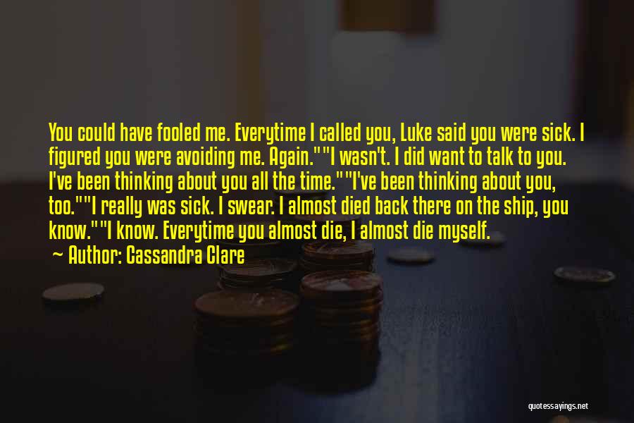 Cassandra Clare Quotes: You Could Have Fooled Me. Everytime I Called You, Luke Said You Were Sick. I Figured You Were Avoiding Me.