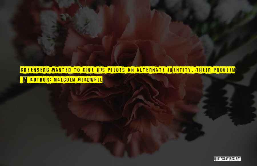 Malcolm Gladwell Quotes: Greenberg Wanted To Give His Pilots An Alternate Identity. Their Problem Was That They Were Trapped In Roles Dictated By