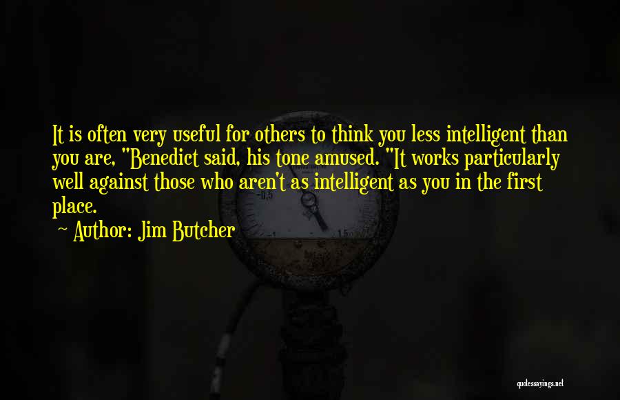 Jim Butcher Quotes: It Is Often Very Useful For Others To Think You Less Intelligent Than You Are, Benedict Said, His Tone Amused.