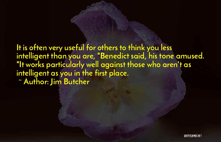 Jim Butcher Quotes: It Is Often Very Useful For Others To Think You Less Intelligent Than You Are, Benedict Said, His Tone Amused.