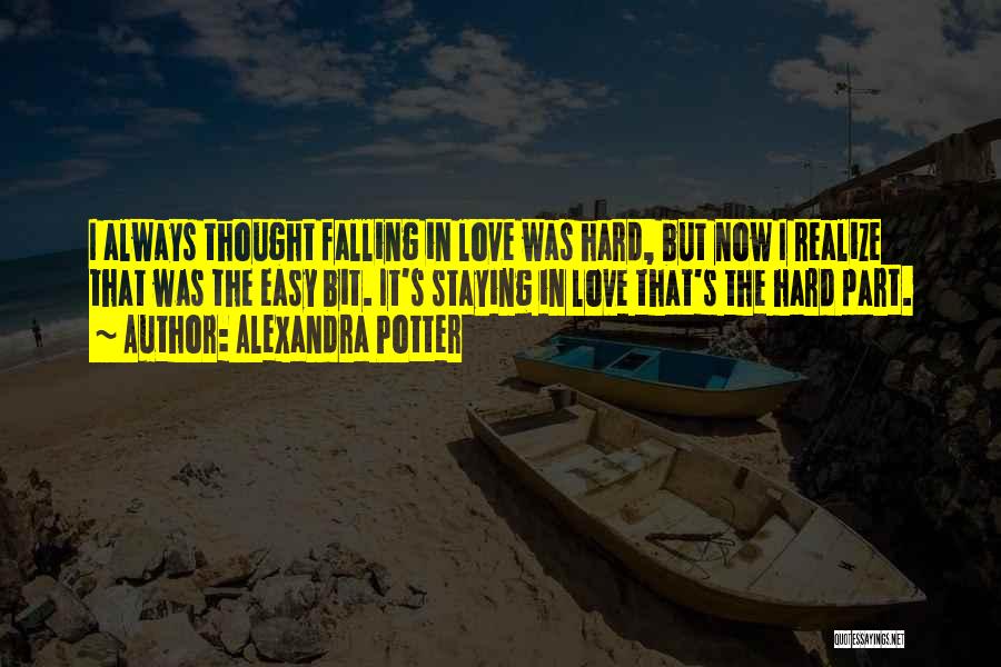 Alexandra Potter Quotes: I Always Thought Falling In Love Was Hard, But Now I Realize That Was The Easy Bit. It's Staying In
