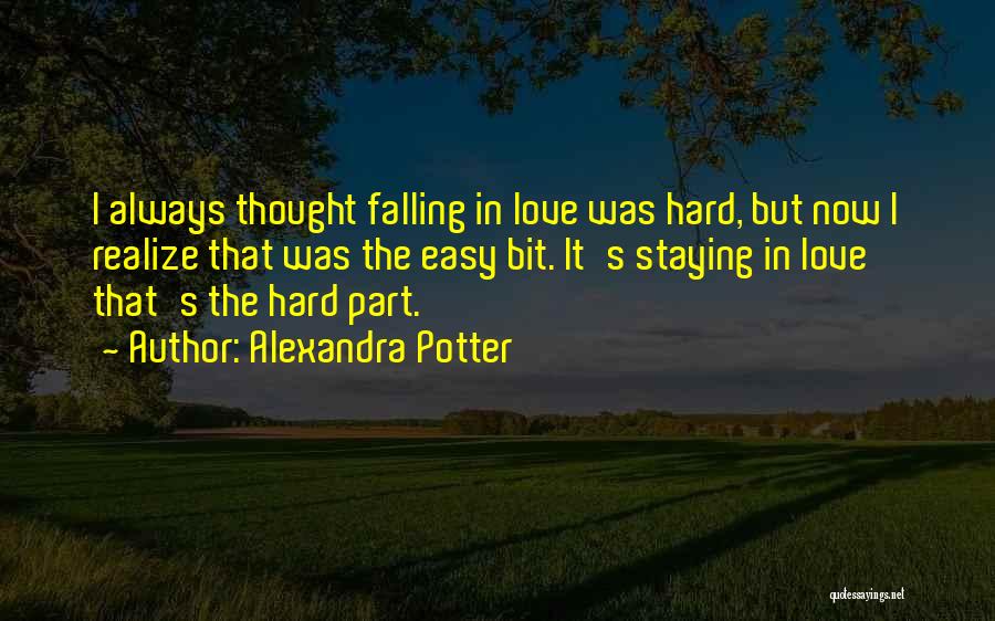 Alexandra Potter Quotes: I Always Thought Falling In Love Was Hard, But Now I Realize That Was The Easy Bit. It's Staying In