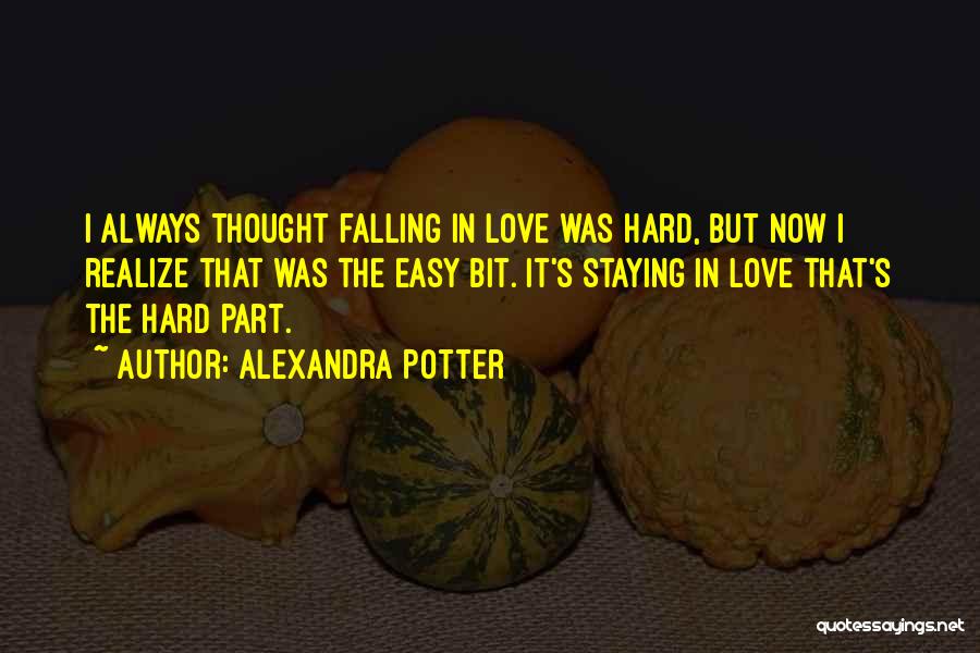Alexandra Potter Quotes: I Always Thought Falling In Love Was Hard, But Now I Realize That Was The Easy Bit. It's Staying In
