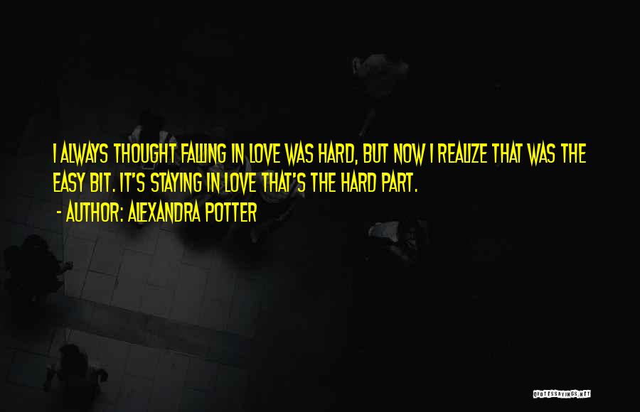 Alexandra Potter Quotes: I Always Thought Falling In Love Was Hard, But Now I Realize That Was The Easy Bit. It's Staying In