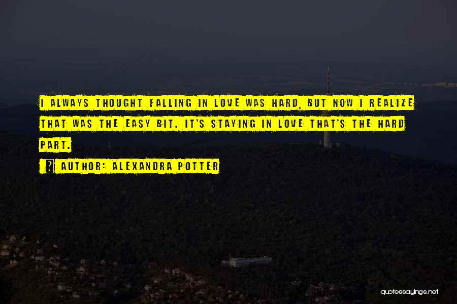 Alexandra Potter Quotes: I Always Thought Falling In Love Was Hard, But Now I Realize That Was The Easy Bit. It's Staying In