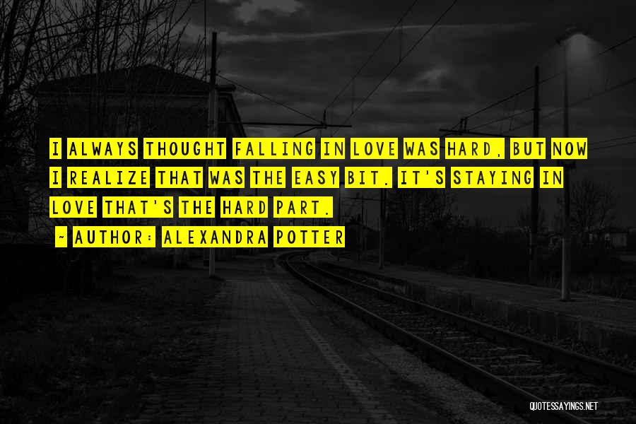Alexandra Potter Quotes: I Always Thought Falling In Love Was Hard, But Now I Realize That Was The Easy Bit. It's Staying In