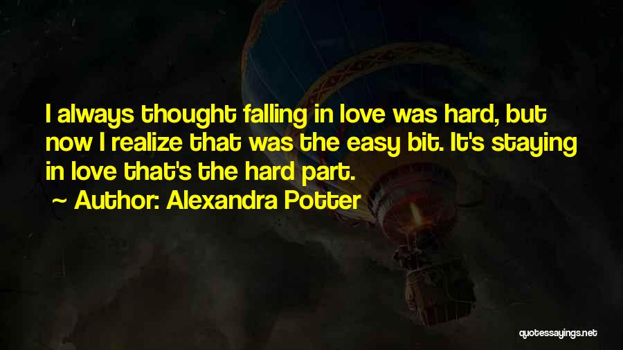 Alexandra Potter Quotes: I Always Thought Falling In Love Was Hard, But Now I Realize That Was The Easy Bit. It's Staying In