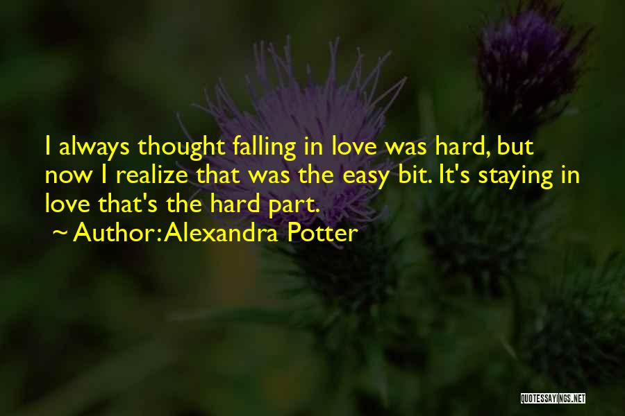 Alexandra Potter Quotes: I Always Thought Falling In Love Was Hard, But Now I Realize That Was The Easy Bit. It's Staying In
