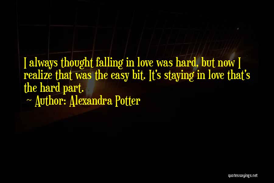 Alexandra Potter Quotes: I Always Thought Falling In Love Was Hard, But Now I Realize That Was The Easy Bit. It's Staying In