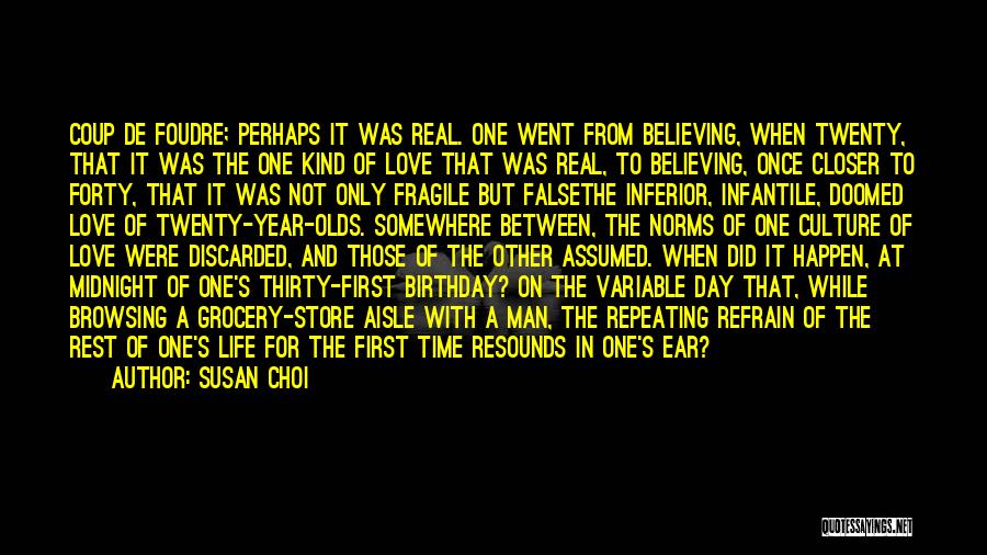 Susan Choi Quotes: Coup De Foudre; Perhaps It Was Real. One Went From Believing, When Twenty, That It Was The One Kind Of